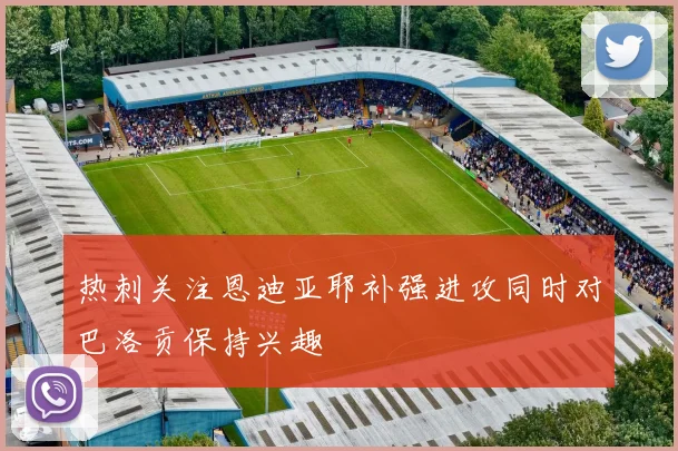 热刺关注恩迪亚耶补强进攻同时对巴洛贡保持兴趣