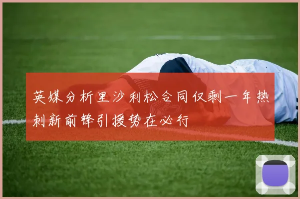 英媒分析里沙利松合同仅剩一年热刺新前锋引援势在必行